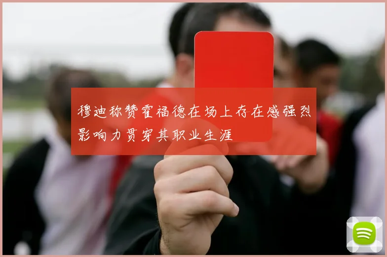 穆迪称赞霍福德在场上存在感强烈影响力贯穿其职业生涯