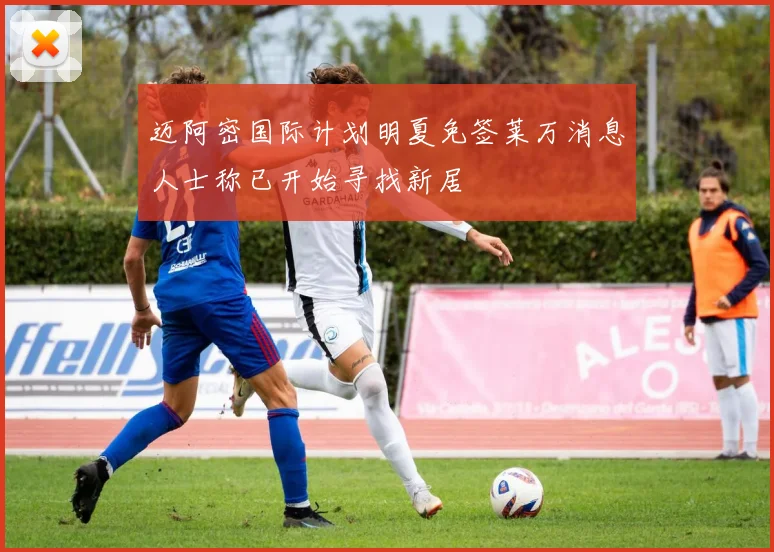 迈阿密国际计划明夏免签莱万消息人士称已开始寻找新居