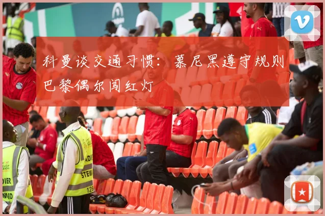 科曼谈交通习惯：慕尼黑遵守规则巴黎偶尔闯红灯