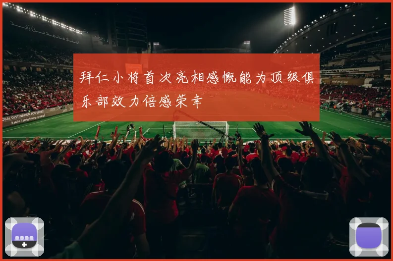 拜仁小将首次亮相感慨能为顶级俱乐部效力倍感荣幸