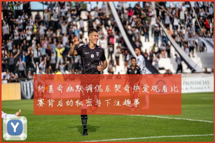 约基奇幽默调侃东契奇热爱观看比赛背后的秘密与下注趣事