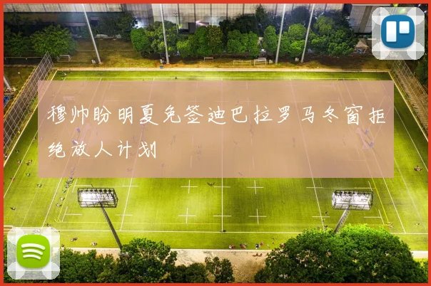 穆帅盼明夏免签迪巴拉罗马冬窗拒绝放人计划