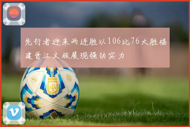 先行者迎来两连胜以106比76大胜福建晋江文旅展现强劲实力