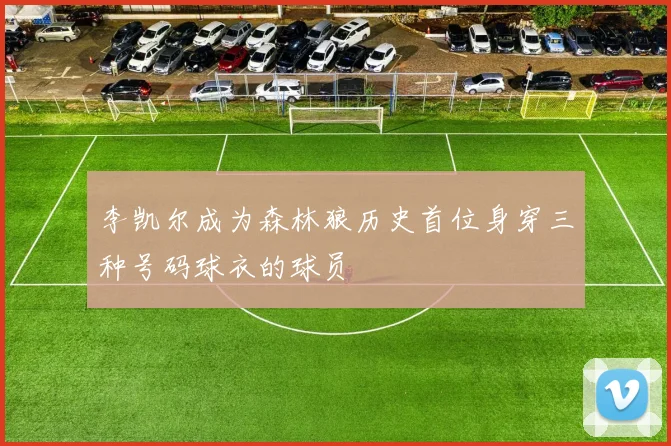 李凯尔成为森林狼历史首位身穿三种号码球衣的球员