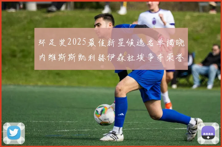 环足奖2025最佳新星候选名单揭晓内维斯斯凯利赫伊森杜埃争夺荣誉