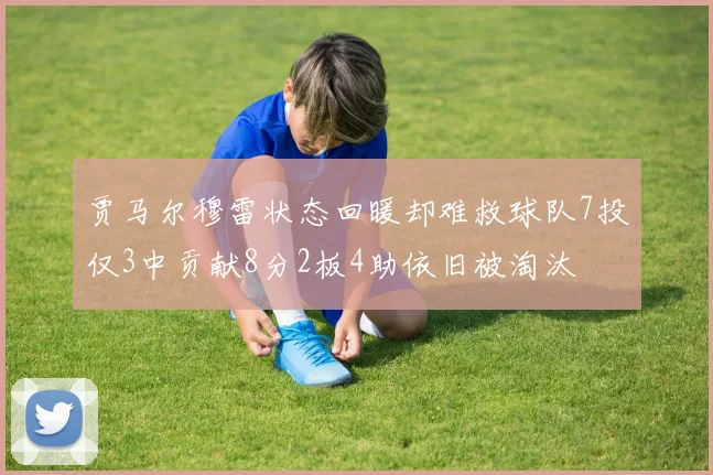 贾马尔穆雷状态回暖却难救球队7投仅3中贡献8分2板4助依旧被淘汰
