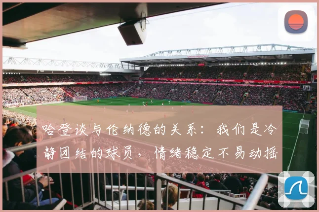 哈登谈与伦纳德的关系：我们是冷静团结的球员，情绪稳定不易动摇