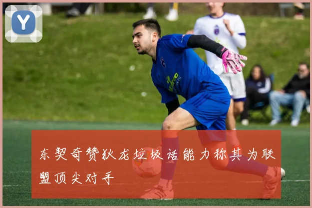 东契奇赞狄龙垃圾话能力称其为联盟顶尖对手