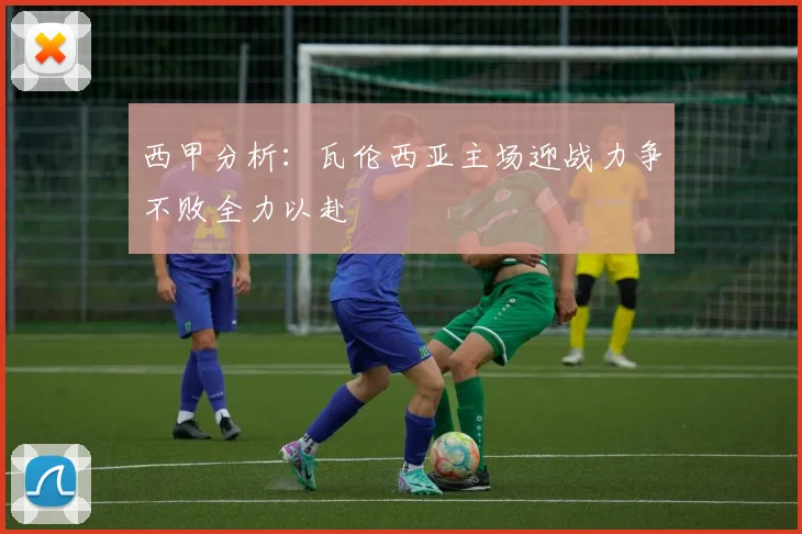 西甲分析：瓦伦西亚主场迎战力争不败全力以赴