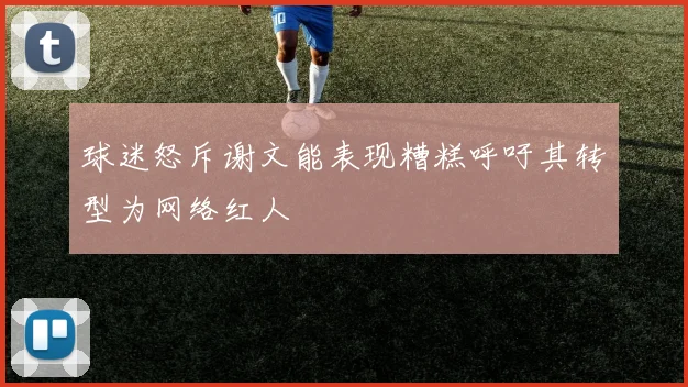 球迷怒斥谢文能表现糟糕呼吁其转型为网络红人