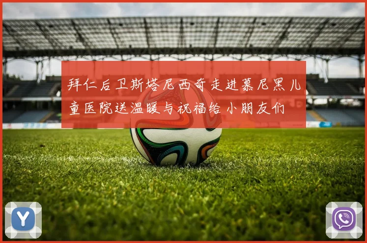 拜仁后卫斯塔尼西奇走进慕尼黑儿童医院送温暖与祝福给小朋友们