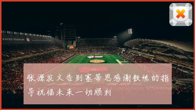 张源发文告别塞蒂恩感谢教练的指导祝福未来一切顺利