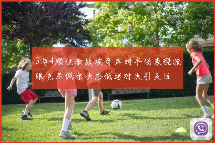 3与4顺位激战埃奇库姆半场表现抢眼克尼佩尔状态低迷对决引关注