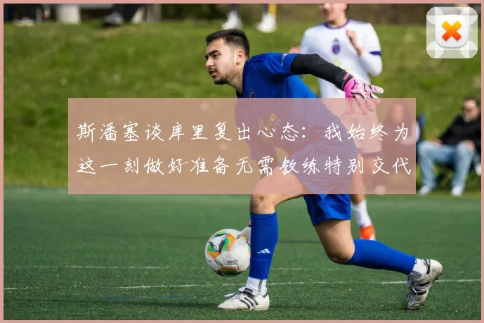 斯潘塞谈库里复出心态：我始终为这一刻做好准备无需教练特别交代