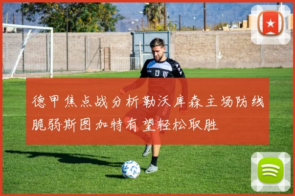 德甲焦点战分析勒沃库森主场防线脆弱斯图加特有望轻松取胜