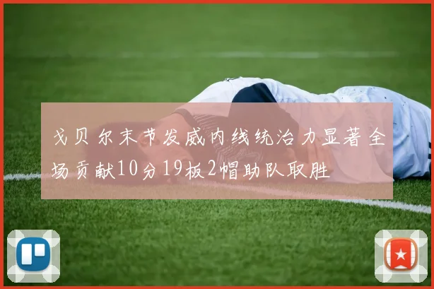 戈贝尔末节发威内线统治力显著全场贡献10分19板2帽助队取胜