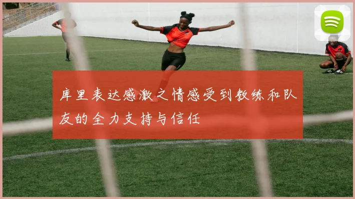 库里表达感激之情感受到教练和队友的全力支持与信任