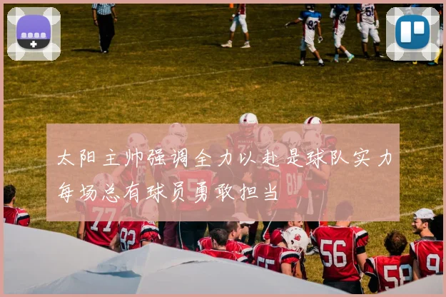 太阳主帅强调全力以赴是球队实力每场总有球员勇敢担当