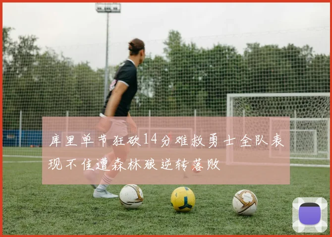 库里单节狂砍14分难救勇士全队表现不佳遭森林狼逆转落败