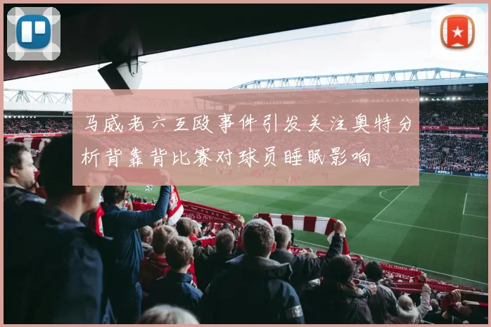 马威老六互殴事件引发关注奥特分析背靠背比赛对球员睡眠影响